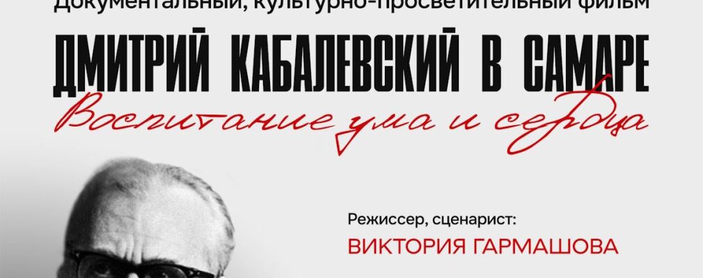 Премьера культурно просветительского фильма самарского режиссёра и сценариста виктории гармашовой дмитрий кабалевский в самаре воспитание ума и сердца