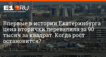 Впервые в истории Екатеринбурга цена вторички перевалила за 90 тысяч рублей за квадратный метр: объясняем, когда рост остановится, 17 ноября 2021 года | – новости Екатеринбурга